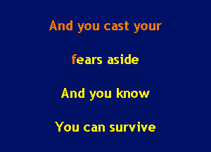 And you cast your

fears aside
And you know

You can survive