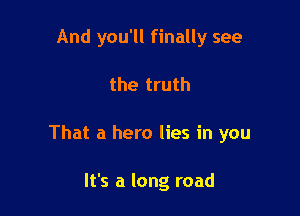 And you'll finally see

the truth

That a hero lies in you

It's a long road