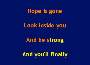 Hope is gone
Look inside you

And be strong

And you'll finally