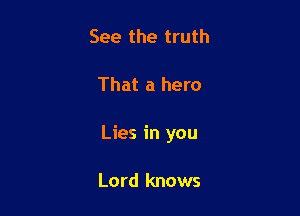 See the truth

That a hero

Lies in you

Lord knows