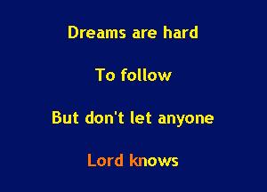 Dreams are hard

To follow

But don't let anyone

Lord knows