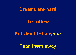 Dreams are hard

To follow

But don't let anyone

Tear them away