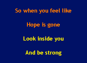 So when you feel like
Hope is gone

Look inside you

And be strong