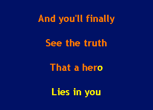 And you'll finally

See the truth
That a hero

Lies in you