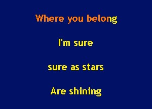 Where you belong

I'm sure
sure as stars

Are shining