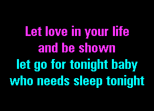 Let love in your life
and be shown

let go for tonight baby
who needs sleep tonight