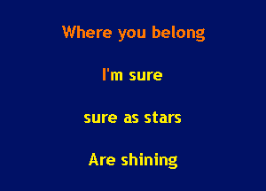 Where you belong

I'm sure
sure as stars

Are shining