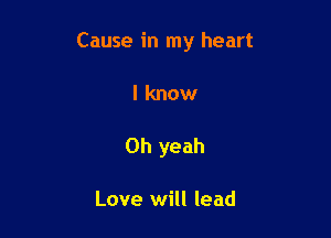 Cause in my heart

I know
Oh yeah

Love will lead