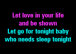 Let love in your life
and be shown

Let go for tonight baby
who needs sleep tonight