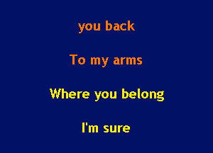 you back

To my arms

Where you belong

I'm sure