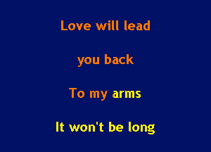 Love will lead
you back

To my arms

It won't be long