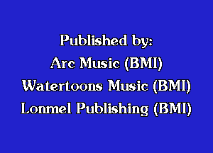 Published bgn
Arc Music (BMI)
Watertoons Music (BMI)
Lonmel Publishing (BMI)