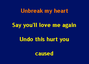 Unbreak my heart

Say you'll love me again

Undo this hurt you

caused