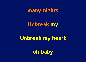 many nights

Unbreak my

Unbreak my heart

oh baby