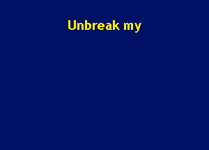 Unbreak my