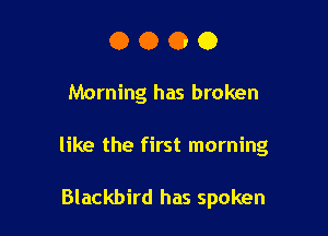 0000

Morning has broken

like the first morning

Blackbird has spoken