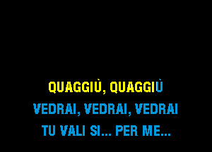 QUAGGIU, QUAGGIU
vEnnm, vennm, VEDRAI
TU ml SI... PER ME...