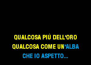 Oumcosn PIU DELL'ORD
QUALCOSA coma UH-ALBA
CHE l0 ASPETTO...