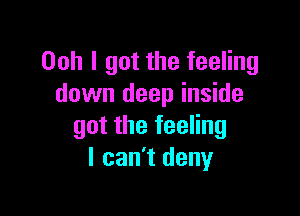 Ooh I got the feeling
down deep inside

got the feeling
I can't deny