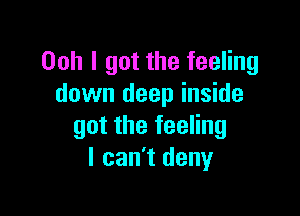 Ooh I got the feeling
down deep inside

got the feeling
I can't deny