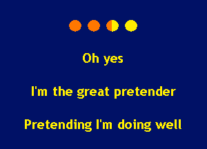 0000

Oh yes

I'm the great pretender

Pretending I'm doing well