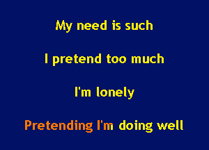 My need is such
I pretend too much

I'm lonely

Pretending I'm doing well