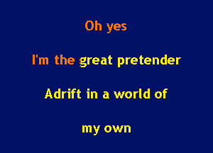 Oh yes

I'm the great pretender

Adrift in a world of

my own