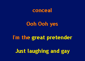 conceal

Ooh Ooh yes

I'm the great pretender

Just laughing and gay