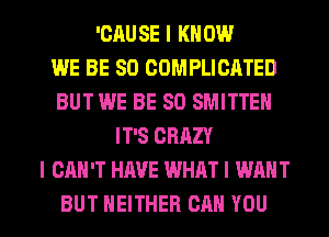 'CRUSE I KNOW
WE BE SO COMPLICATED
BUT WE BE SO SMITTEN
IT'S CRAZY
I CAN'T HAVE WHAT I WANT

BUT NEITHER CAN YOU I