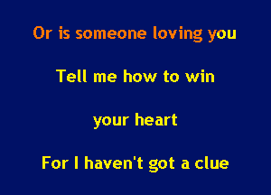 Or is someone loving you
Tell me how to win

your heart

For I haven't got a clue