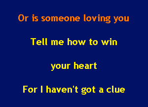 Or is someone loving you
Tell me how to win

your heart

For I haven't got a clue