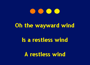 0000

Oh the wayward wind

Is a restless wind

A restless wind