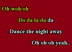 Oh woh 011

Do da la da da

Dance the night away

011 011 011 yeah..