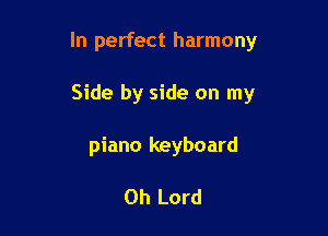 In perfect harmony

Side by side on my
piano keyboard

Oh Lord