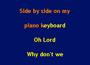 Side by side on my

piano keyboard

Oh Lord

Why don't we