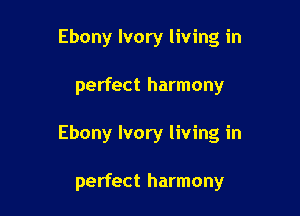 Ebony Ivory living in

perfect harmony

Ebony Ivory living in

perfect harmony