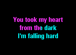 You took my heart

from the dark
I'm falling hard