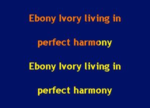 Ebony Ivory living in

perfect harmony

Ebony Ivory living in

perfect harmony
