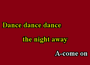 Dance dance dance

the night away

A-come 0n