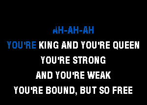 AH-AH-AH
YOU'RE KING AND YOU'RE QUEEN
YOU'RE STRONG
AND YOU'RE WEAK
YOU'RE BOUND, BUT 80 FREE