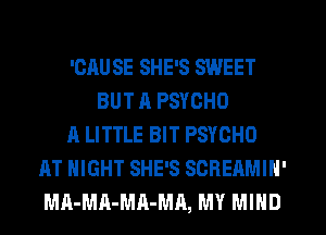 'CAU SE SHE'S SWEET
BUT A PSYCHO
A LITTLE BIT PSYOHO
AT NIGHT SHE'S SCREAMIN'
MA-MA-MA-MA, MY MIND