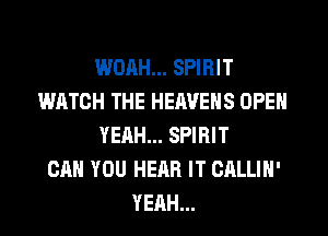 WDAH... SPIRIT
WATCH THE HERVENS OPEN
YEAH... SPIRIT
CAN YOU HEAR IT CALLIN'
YEAH...
