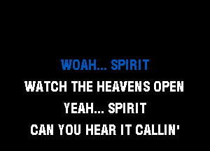 WOAH... SPIRIT
WATCH THE HEAVENS OPEN
YEAH... SPIRIT
CAN YOU HEAR IT CALLIN'