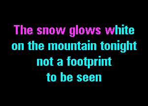 The snow glows white
on the mountain tonight

not a footprint
to be seen