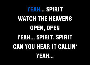 YERH... SPIRIT
WATCH THE HEAVENS
OPEN, OPEN
YEAH... SPIRIT, SPIRIT
CAN YOU HEAR IT CALLIN'
YEAH...
