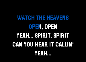 WATCH THE HEAVENS
OPEN, OPEN
YEAH... SPIRIT, SPIRIT
CAN YOU HEAR IT CALLIN'
YEAH...