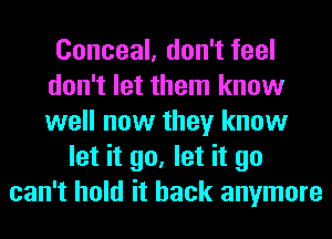 Conceal, don't feel
don't let them know
well now they know

let it go, let it go
can't hold it back anymore