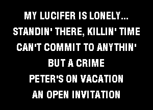 MY LUCIFER IS LONELY...
STANDIH' THERE, KILLIH' TIME
CAN'T COMMIT T0 AHYTHIH'
BUT A CRIME
PETER'S 0H VACATION
AH OPEN INVITATION