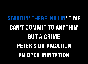 STANDIH' THERE, KILLIH' TIME
CAN'T COMMIT T0 AHYTHIH'
BUT A CRIME
PETER'S 0H VACATION
AH OPEN INVITATION
