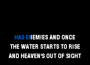 HAS EHEMIES AND ONCE
THE WATER STARTS T0 RISE
AND HEAVEH'S OUT OF SIGHT